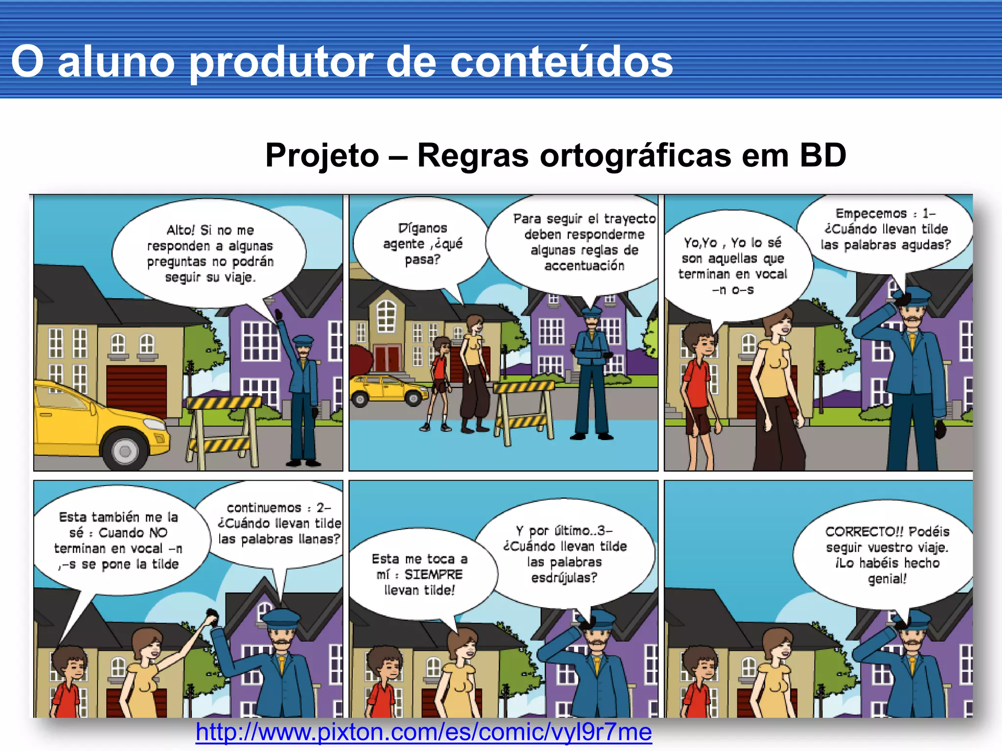 O aluno produtor de conteúdos
http://www.pixton.com/es/comic/vyl9r7me
Projeto – Regras ortográficas em BD
 