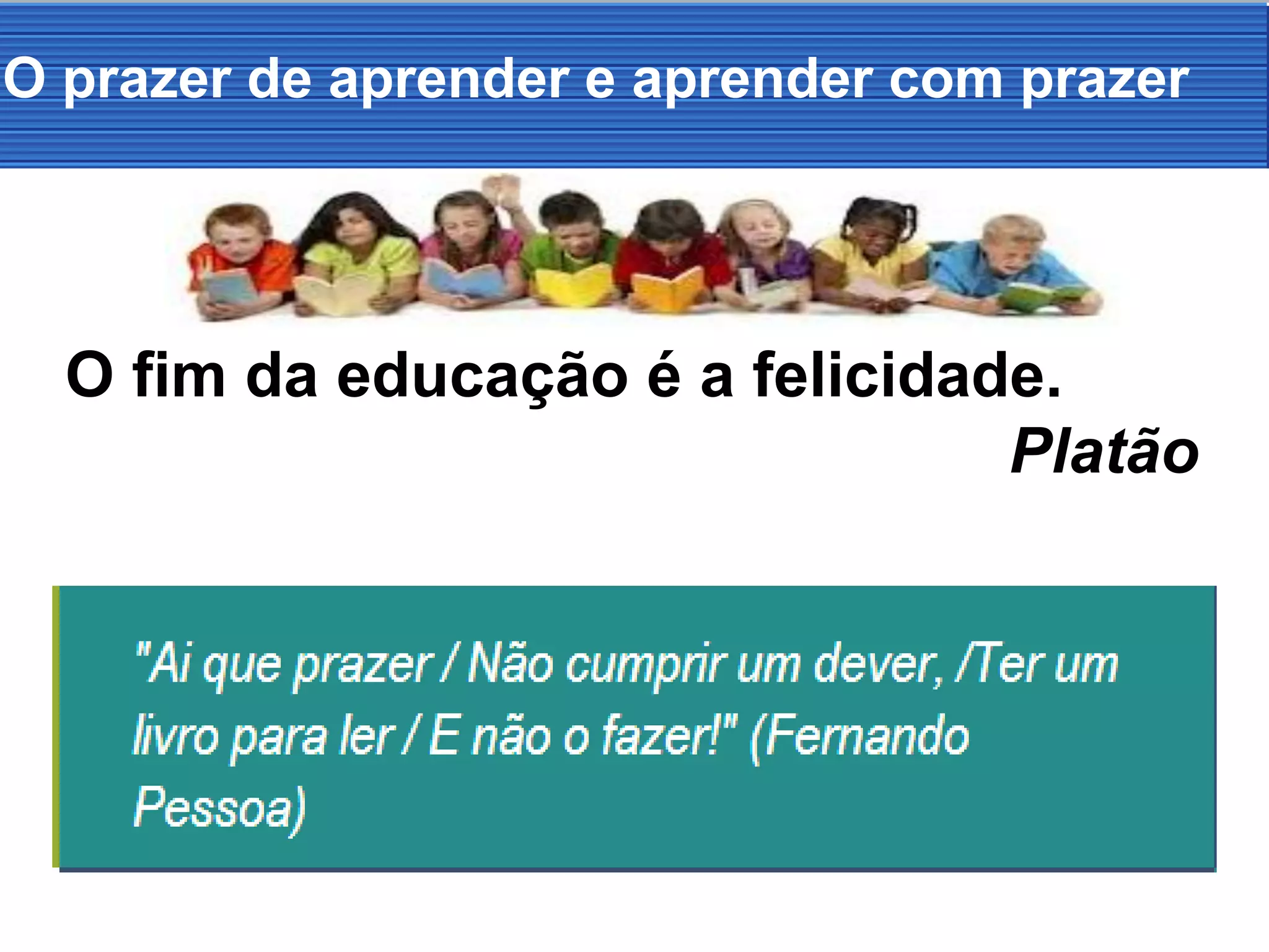 O prazer de aprender e aprender com prazer
O fim da educação é a felicidade.
Platão
 