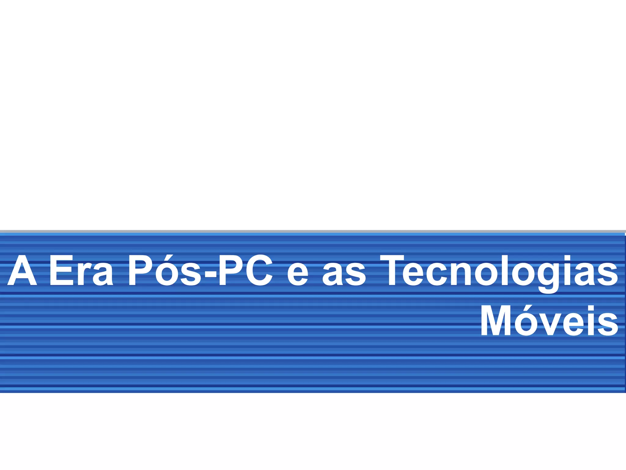A Era Pós-PC e as Tecnologias
Móveis
 