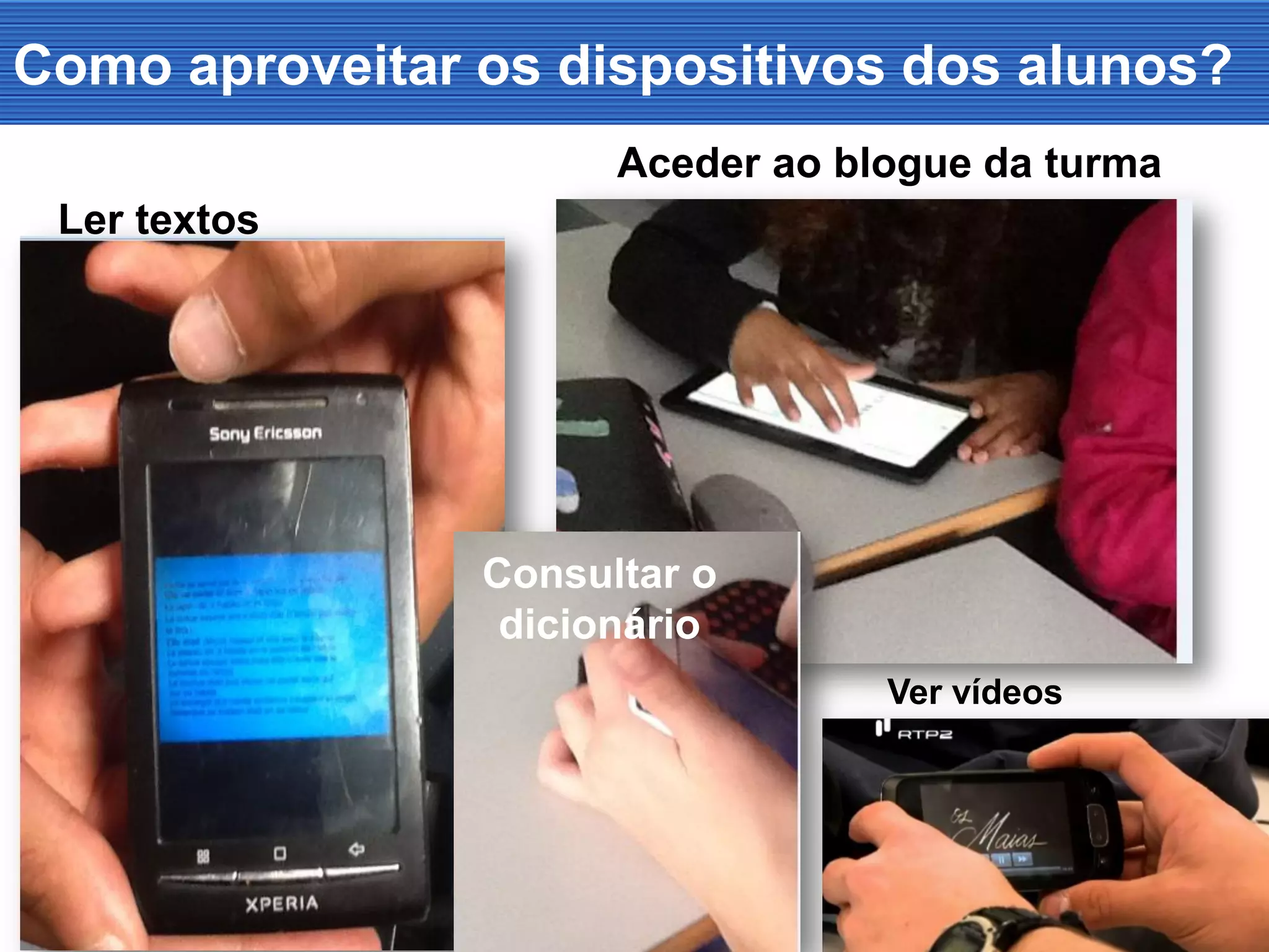 Como aproveitar os dispositivos dos alunos?
Ler textos
Consultar o
dicionário
Aceder ao blogue da turma
Ver vídeos
 
