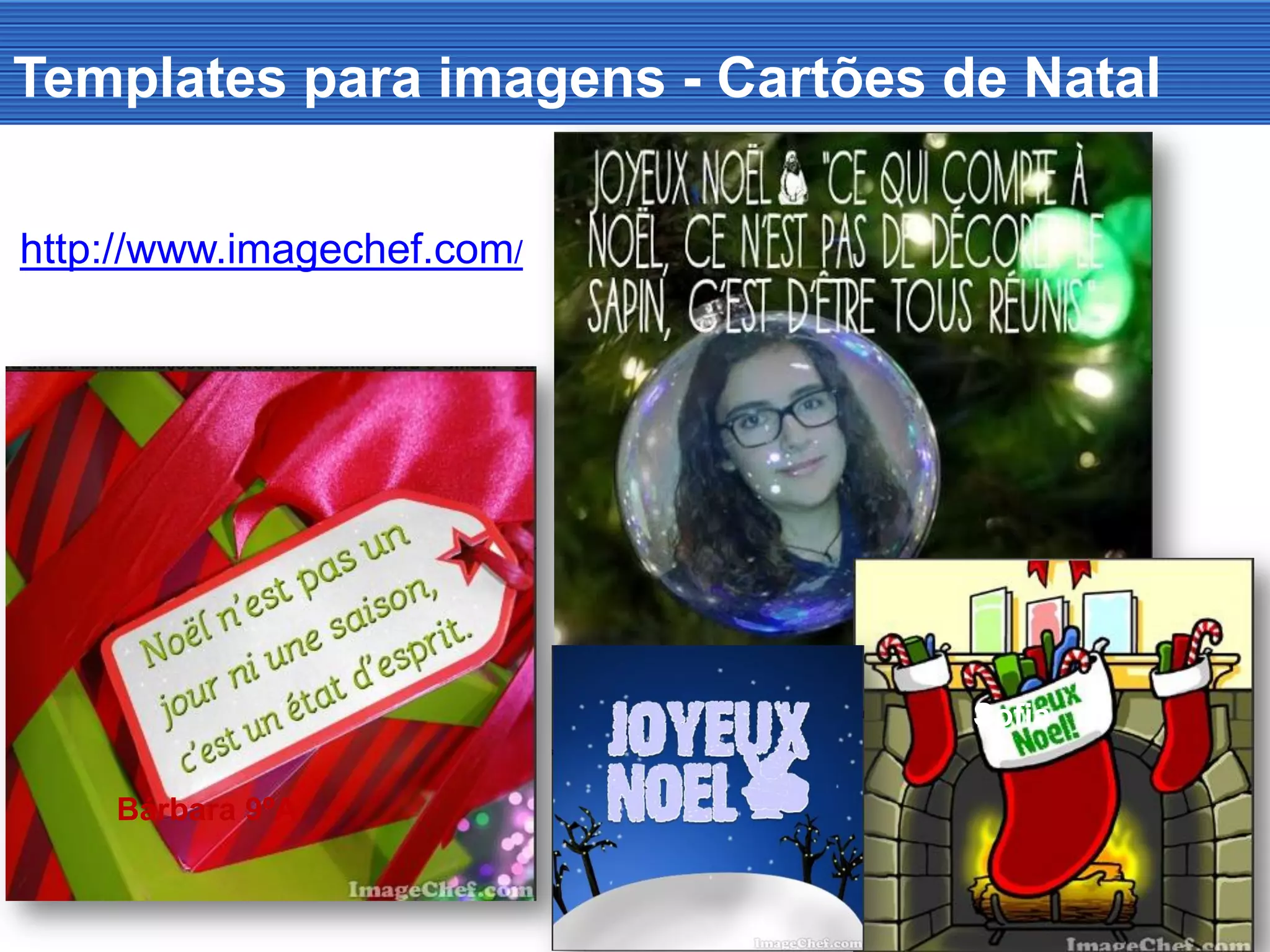Templates para imagens - Cartões de Natal
http://www.imagechef.com/
Bárbara 9ºA
Sofia
 