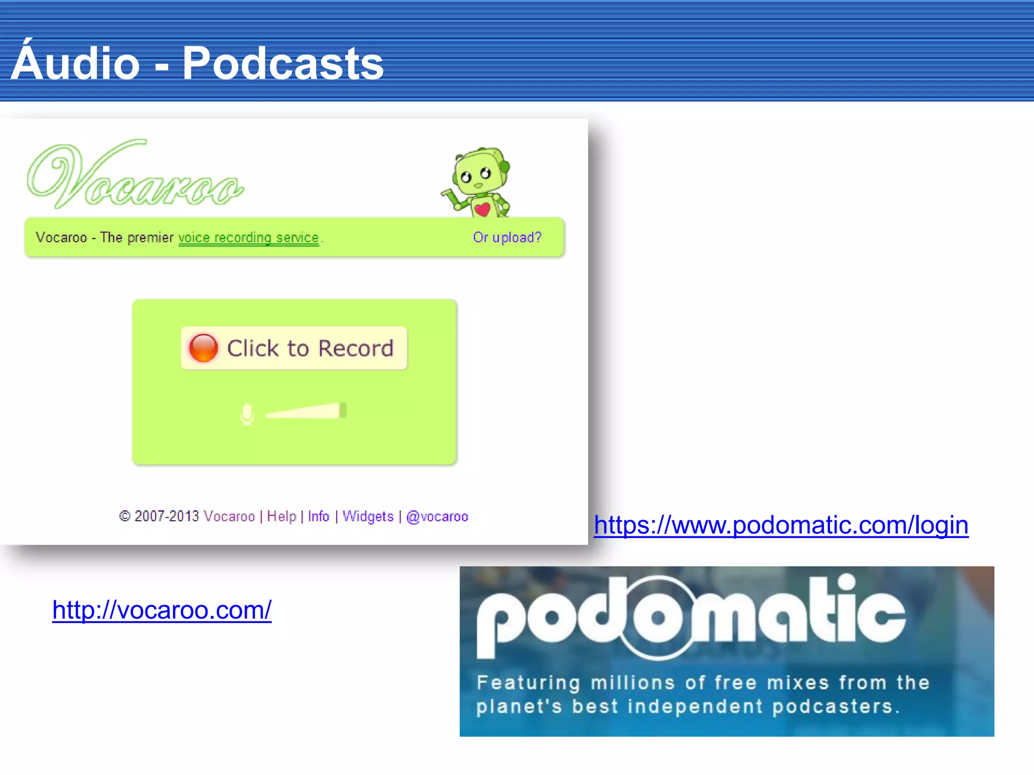 Áudio - Podcasts
http://vocaroo.com/
https://www.podomatic.com/login
 