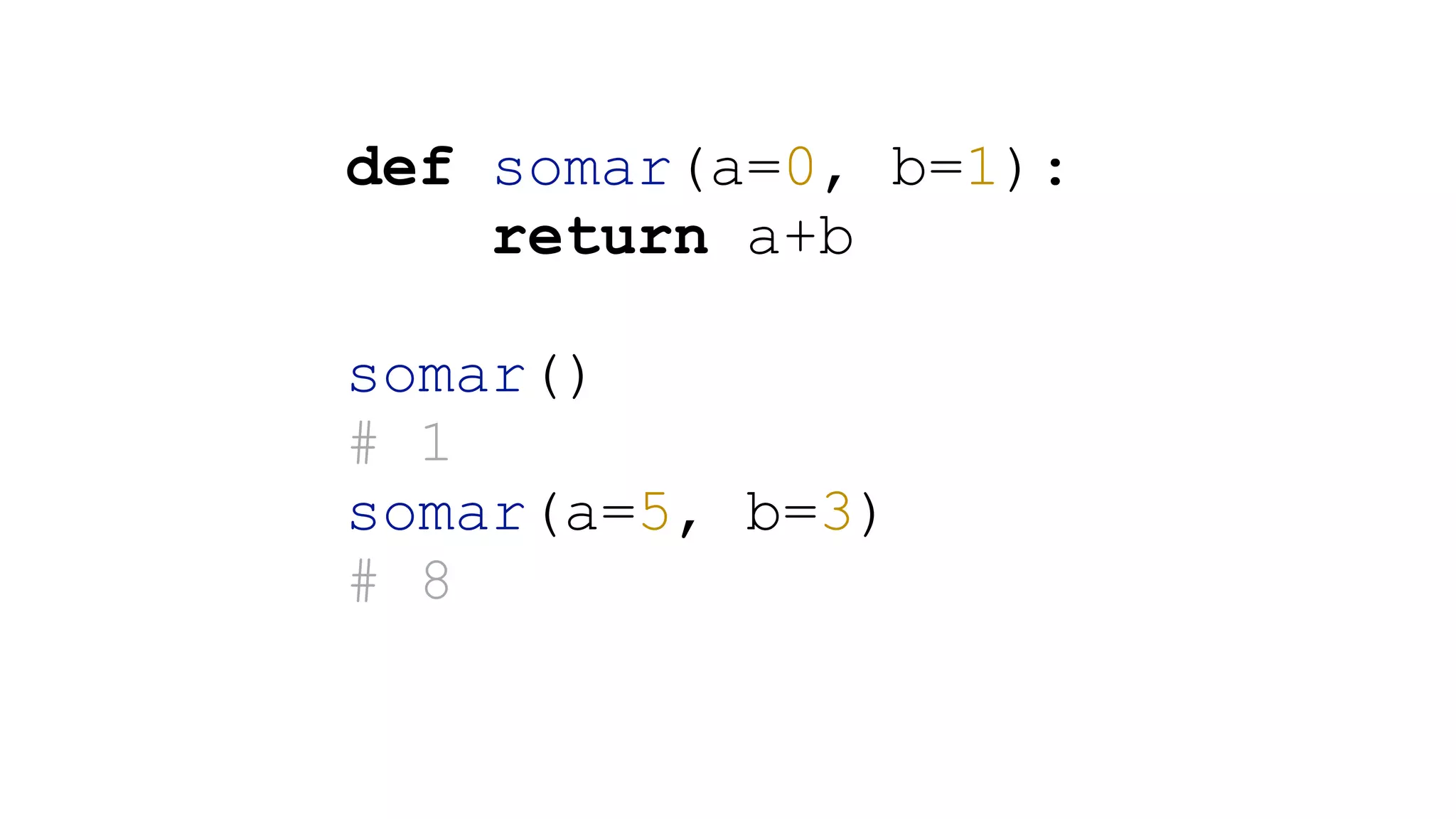 ! def somar(a=0, b=1): return a+b ! somar() # 1 somar(a=5, b=3) # 8 ! 