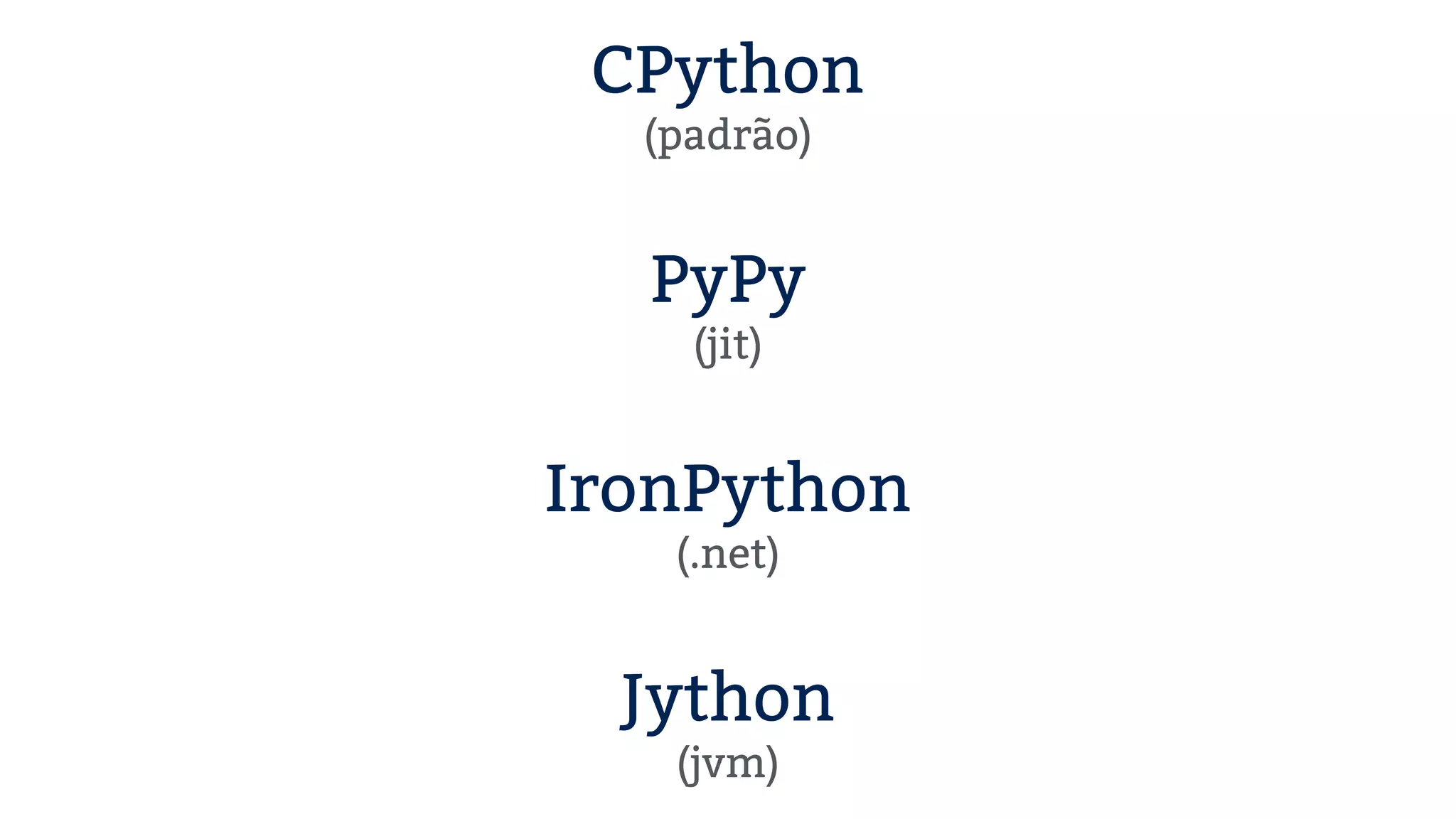 CPython (padrão) ! PyPy (jit) ! IronPython (.net) ! Jython (jvm) 
