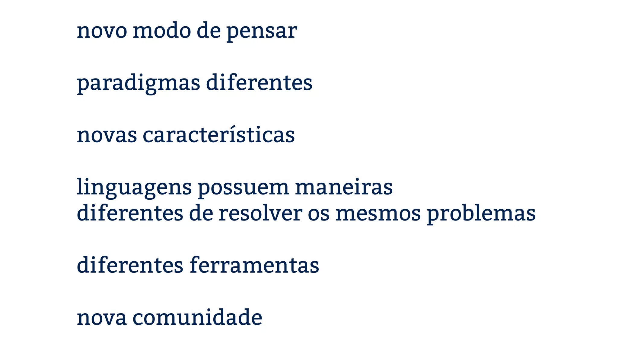 novo modo de pensar ! paradigmas diferentes ! novas características ! linguagens possuem maneiras diferentes de resolver os mesmos problemas ! diferentes ferramentas ! nova comunidade 