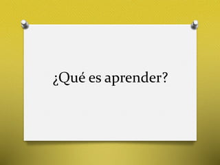 ¿Qué es aprender?
 