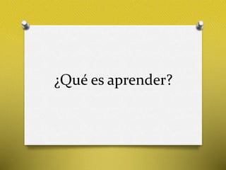 ¿Qué es aprender?
 