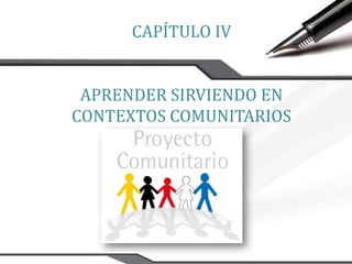 CAPÍTULO IV


 APRENDER SIRVIENDO EN
CONTEXTOS COMUNITARIOS
 