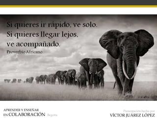 APRENDER Y ENSEÑAR
EN COLABORACIÓN Begoña
Presentación hecha por
VÍCTOR JUÁREZ LÓPEZ
 