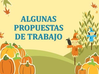 ALGUNAS 
PROPUESTAS 
DE TRABAJO 
 