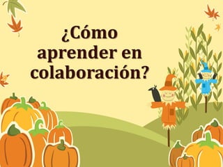 ¿Cómo 
aprender en 
colaboración? 
 