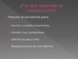  Prepara al estudiante para: 
Asumir y cumplir compromisos 
Ayudar a sus compañeros 
Solicitar ayuda a otros 
Respetar puntos de vista distintos 
 