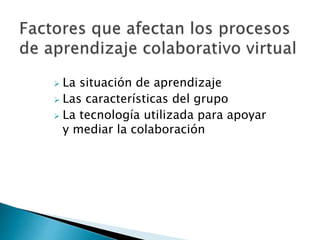  La situación de aprendizaje
 Las características del grupo
 La tecnología utilizada para apoyar
y mediar la colaboración
 