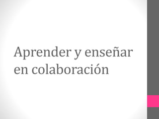 Aprender y enseñar 
en colaboración 
 