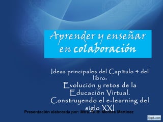 Ideas principales del Capítulo 4 del libro: 
Evolución y retos de la Educación 
Virtual. Construyendo el e-learning 
del siglo XXI 
Presentación elaborada por: Mtra. Ruth Montes Martínez 
 