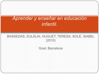 BASSEDAS, EULÀLIA; HUGUET, TERESA; SOLÉ, ISABEL  (2010) Graó: Barcelona Aprender y enseñar en educación infantil.  
