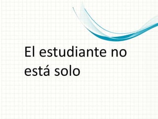 El estudiante no
está solo
 
