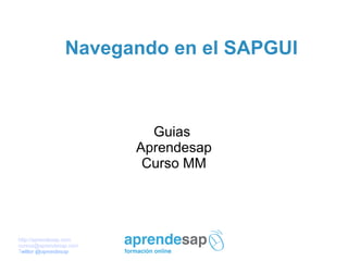 Navegando en el SAPGUI



                          Guias
                        Aprendesap
                         Curso MM




http://aprendesap.com
cursos@aprendesap.com
Twitter @aprendesap
Twitter @aprendesap
 