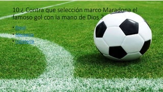10.¿ Contra que selección marco Maradona el
famoso gol con la mano de Dios ?
• Brasil
• Alemania
• inglaterra
 