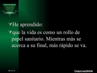 He aprendido: que la vida es como un rollo de papel sanitario. Mientras más se acerca a su final, más rápido se va. Creaciones SAMA 