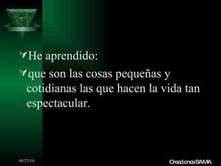 He aprendido: que son las cosas pequeñas y cotidianas las que hacen la vida tan espectacular. Creaciones SAMA 