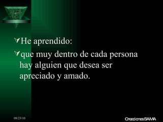 He aprendido: que muy dentro de cada persona hay alguien que desea ser apreciado y amado. Creaciones SAMA 