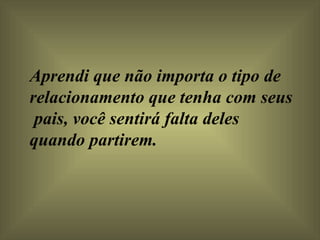 Aprendi que não importa o tipo de relacionamento que tenha com seus  pais, você sentirá falta deles quando partirem.  