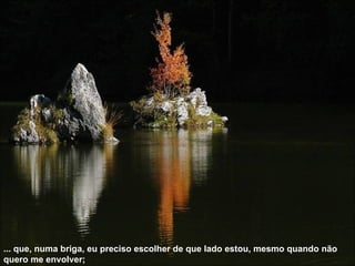 ... que, numa briga, eu preciso escolher de que lado estou, mesmo quando não quero me envolver;  