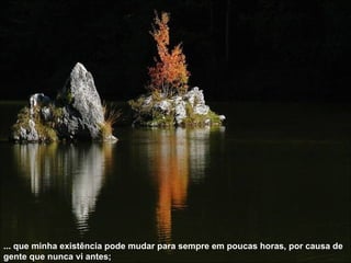 ... que minha existência pode mudar para sempre em poucas horas, por causa de gente que nunca vi antes; 