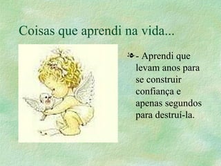 Coisas que aprendi na vida... - Aprendi que levam anos para se construir confiança e apenas segundos para destruí-la. 