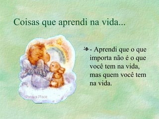 Coisas que aprendi na vida... - Aprendi que o que importa não é o que você tem na vida, mas quem você tem na vida.  