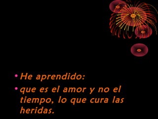 10/15/15
•He aprendido:He aprendido:
•que es el amor y no elque es el amor y no el
tiempo, lo que cura lastiempo, lo que cura las
heridas.heridas.
 