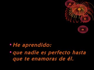 10/15/15
•He aprendido:He aprendido:
•que nadie es perfecto hastaque nadie es perfecto hasta
que te enamoras de él.que te enamoras de él.
 