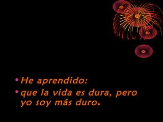 10/15/15
•He aprendido:He aprendido:
•que la vida es dura, peroque la vida es dura, pero
yo soy más duroyo soy más duro.
 