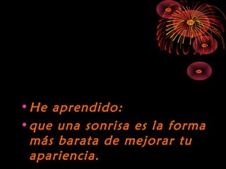 10/15/15
•He aprendido:He aprendido:
•que una sonrisa es la formaque una sonrisa es la forma
más barata de mejorar tumás barata de mejorar tu
apariencia.apariencia.
 