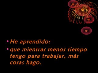 10/15/15
•He aprendido:He aprendido:
•que mientras menos tiempoque mientras menos tiempo
tengo para trabajar, mástengo para trabajar, más
cosas hago.cosas hago.
 