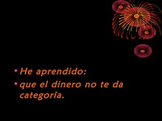 10/15/15
•He aprendido:He aprendido:
•que el dinero no te daque el dinero no te da
categoría.categoría.
 
