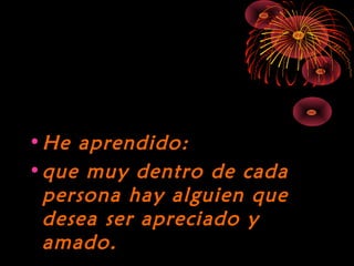 10/15/15
•He aprendido:He aprendido:
•que muy dentro de cadaque muy dentro de cada
persona hay alguien quepersona hay alguien que
desea ser apreciado ydesea ser apreciado y
amado.amado.
 