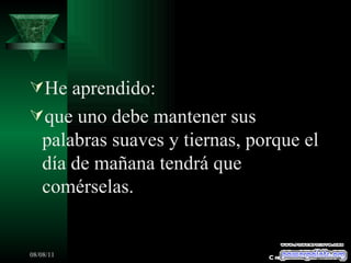 He aprendido: que uno debe mantener sus palabras suaves y tiernas, porque el día de mañana tendrá que comérselas. Creaciones SAMA 
