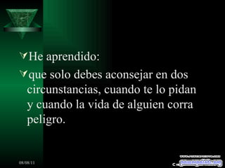 He aprendido: que solo debes aconsejar en dos circunstancias, cuando te lo pidan y cuando la vida de alguien corra peligro. Creaciones SAMA 