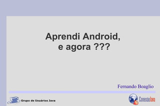 Aprendi Android,
  e agora ???



               Fernando Boaglio
 