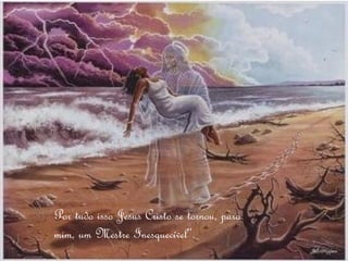 Aprendi com o Mestre da Vida que viver é uma experiência
única, belíssima, mas brevíssima. E, por saber que a vida
passa tão rápido, sinto necessidade de compreender minhas
limitações e aproveitar cada lágrima, sorriso, sucesso e
fracasso como uma oportunidade preciosa de crescer.




            Por tudo isso Jesus Cristo se tornou, para
            mim, um Mestre Inesquecível“.
 