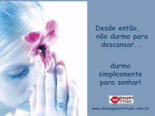 Desde então,  não durmo para descansar... durmo simplesmente para sonhar! www.mensagensvirtuais.com.br   