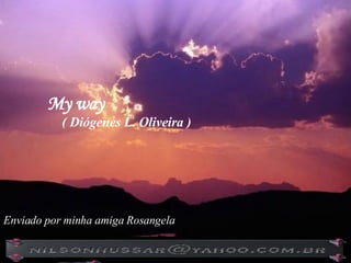 My way ( Diógenes L. Oliveira ) Enviado por minha amiga Rosangela 
