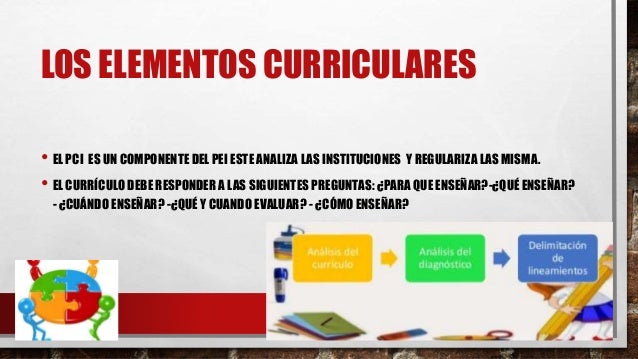 LOS ELEMENTOS CURRICULARES
• EL PCI ES UN COMPONENTE DEL PEI ESTE ANALIZA LAS INSTITUCIONES Y REGULARIZA LAS MISMA.
• EL C...
