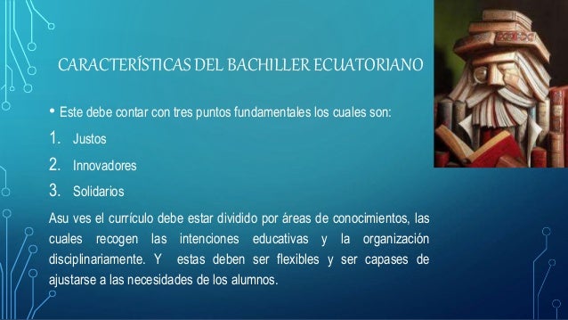 CARACTERÍSTICAS DEL BACHILLER ECUATORIANO
• Este debe contar con tres puntos fundamentales los cuales son:
1. Justos
2. In...