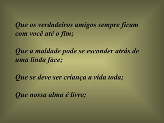 Que os verdadeiros amigos sempre ficam com você até o fim;  Que a maldade pode se esconder atrás de uma linda face;  Que se deve ser criança a vida toda;  Que nossa alma é livre;  