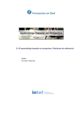 I1. El aprendizaje basado en proyectos. Prácticas de referencia
Autor
Fernando Trujillo Sáez
 