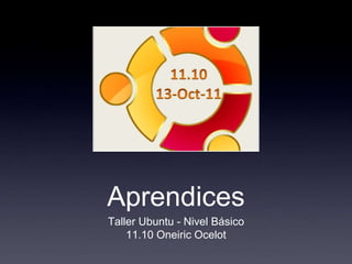 Aprendices
Taller Ubuntu - Nivel Básico
    11.10 Oneiric Ocelot
 