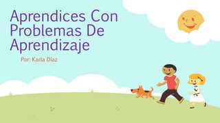 Aprendices Con
Problemas De
Aprendizaje
Por: Karla Díaz
 